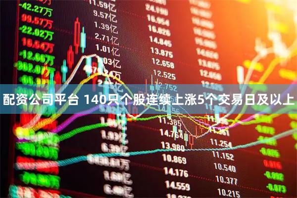 配资公司平台 140只个股连续上涨5个交易日及以上