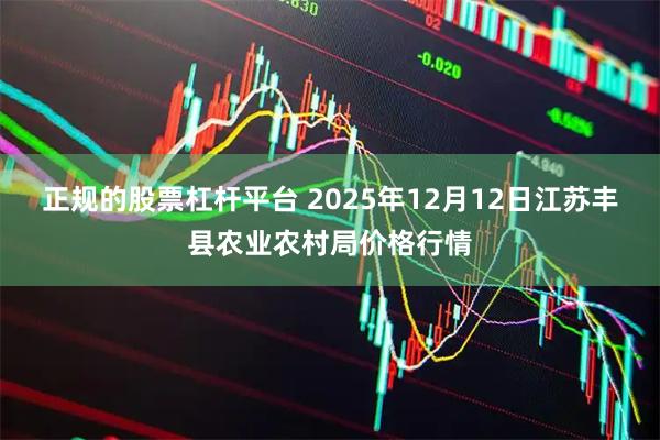 正规的股票杠杆平台 2025年12月12日江苏丰县农业农村局价格行情