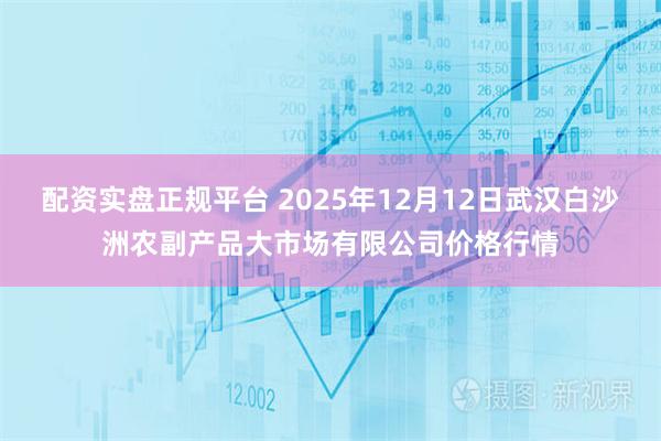 配资实盘正规平台 2025年12月12日武汉白沙洲农副产品大市场有限公司价格行情