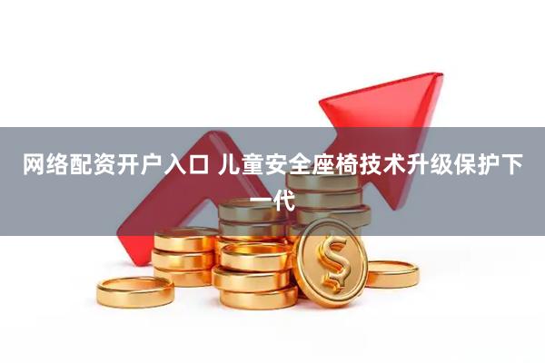网络配资开户入口 儿童安全座椅技术升级保护下一代
