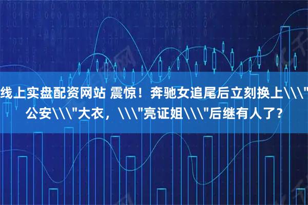 线上实盘配资网站 震惊！奔驰女追尾后立刻换上\＂公安\＂大衣，\＂亮证姐\＂后继有人了？